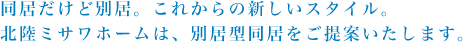 同居だけど別居。これからの新しいスタイル。北陸ミサワホームは、別居型同居をご提案いたします。